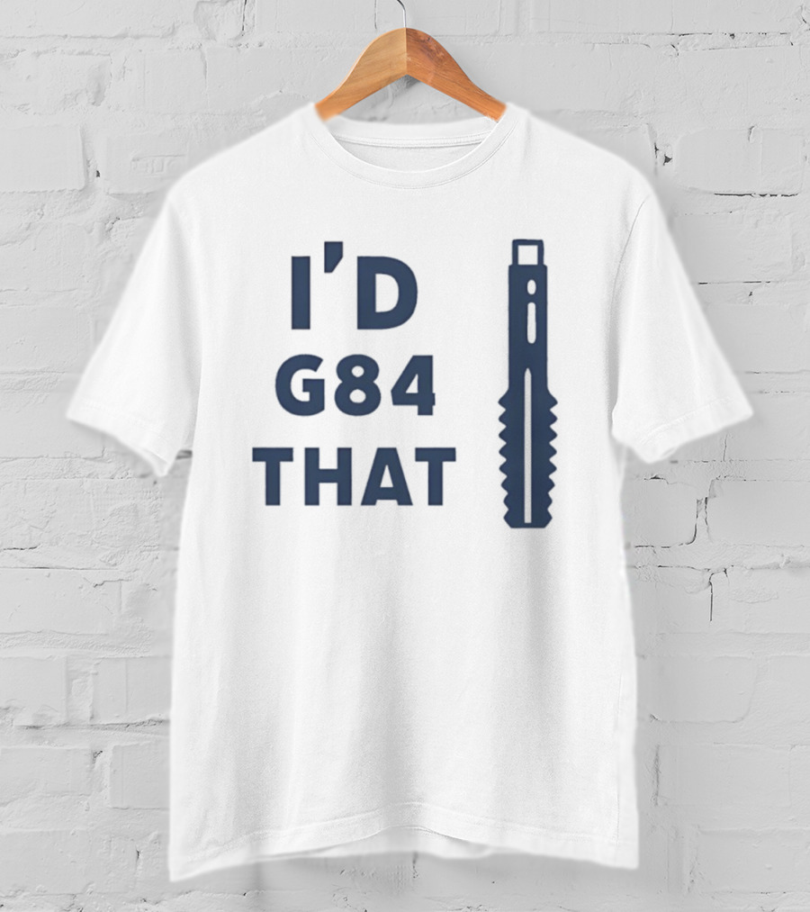 I’d G84 That CNC Machinist Drill Tap T-Shirt