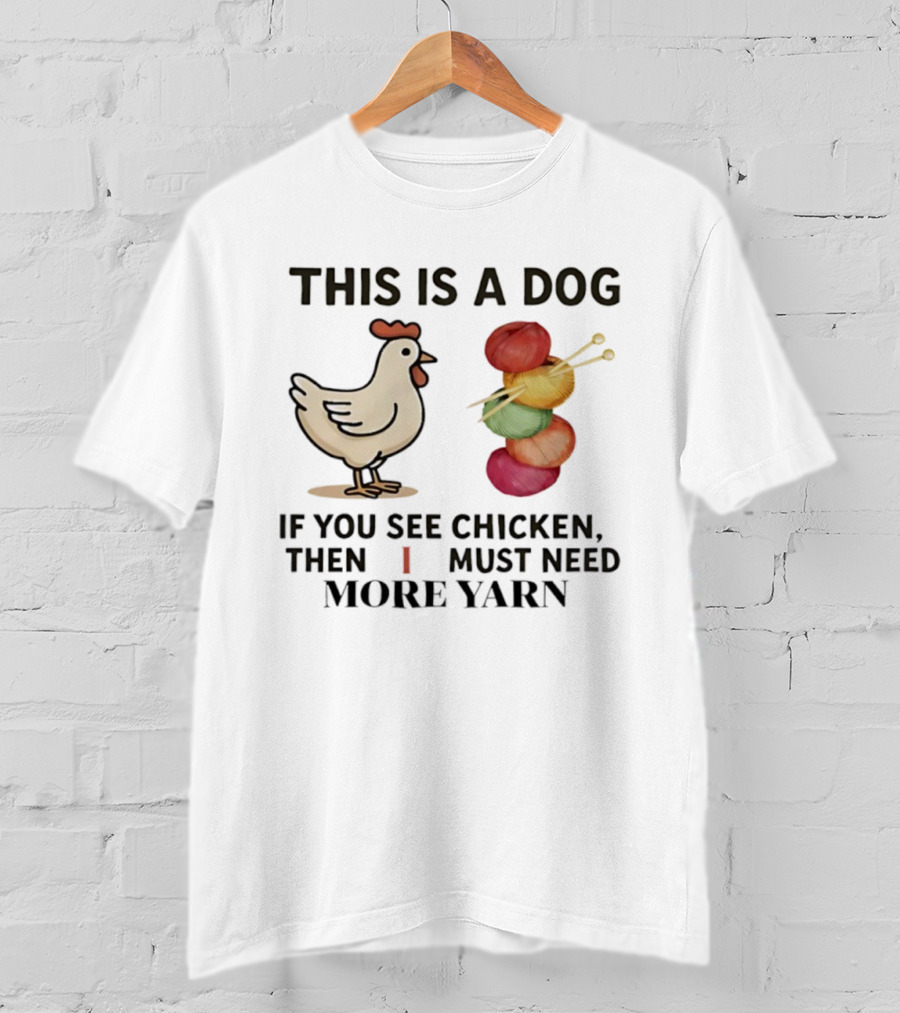 This Is A Dog If You See Chicken Then I Must Need More Yarn T-Shirt