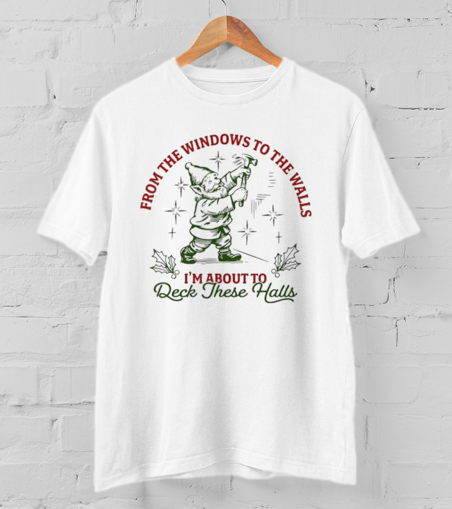 From The Windows To The Walls I’m About To Deck These Halls T-Shirt