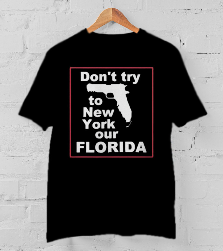 Don’t Try To New York Our Florida Gun Rights T-Shirt