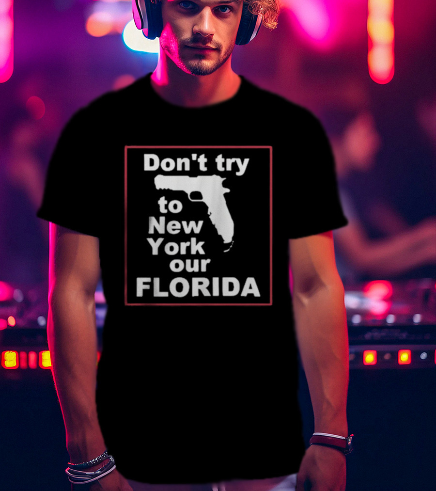 Don’t Try To New York Our Florida Gun Rights T-Shirt