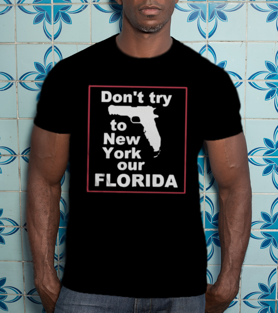 Don’t Try To New York Our Florida Gun Rights T-Shirt