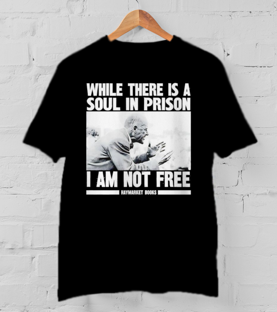 While There Is A Soul In Prison I Am Not Free Haymarket Books Political Activism Statement T-Shirt