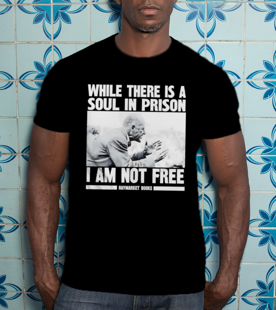 While There Is A Soul In Prison I Am Not Free Haymarket Books Political Activism Statement T-Shirt