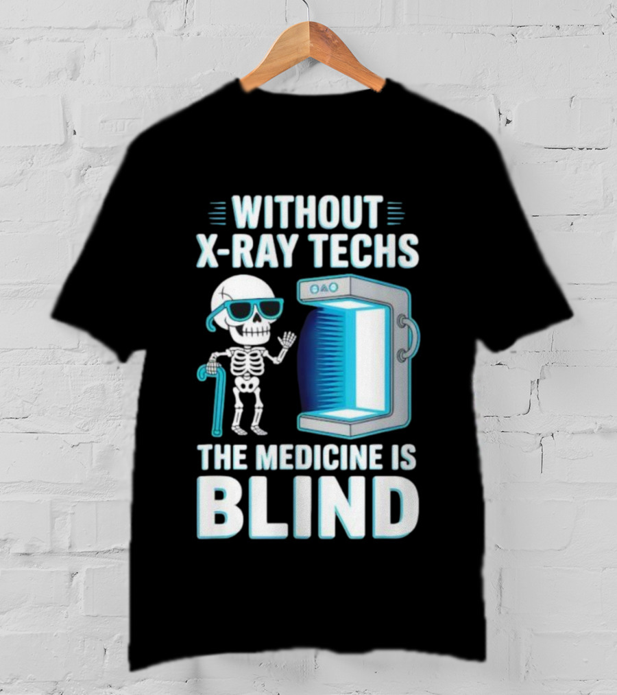 Without X-Ray Techs The Medicine Is Blind Skeleton Humor Radiology T-Shirt