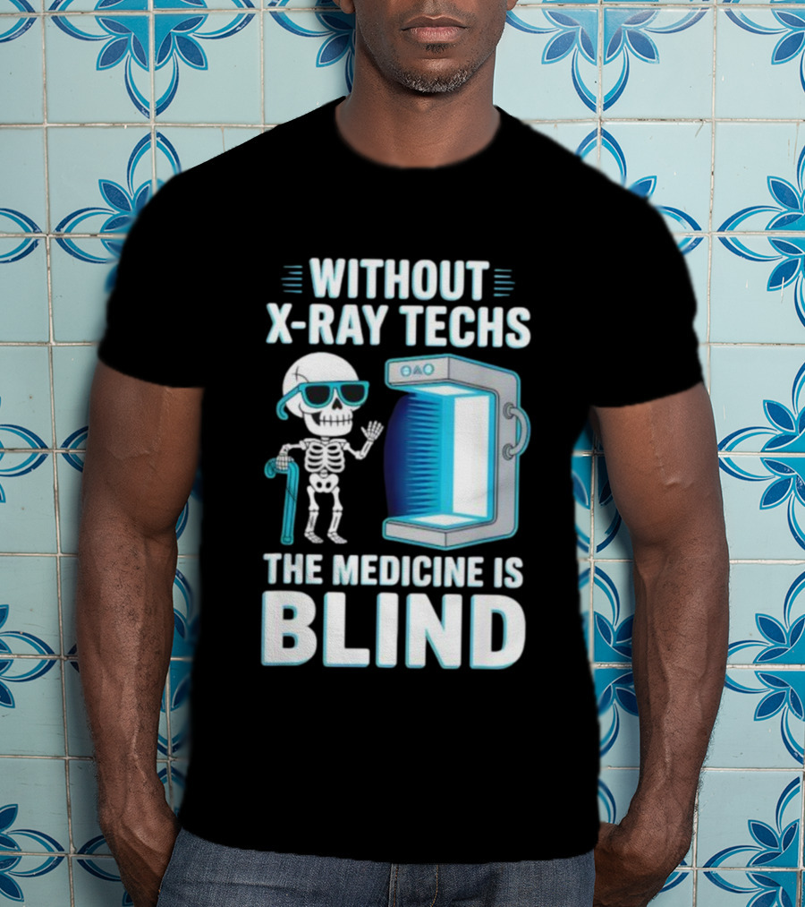 Without X-Ray Techs The Medicine Is Blind Skeleton Humor Radiology T-Shirt