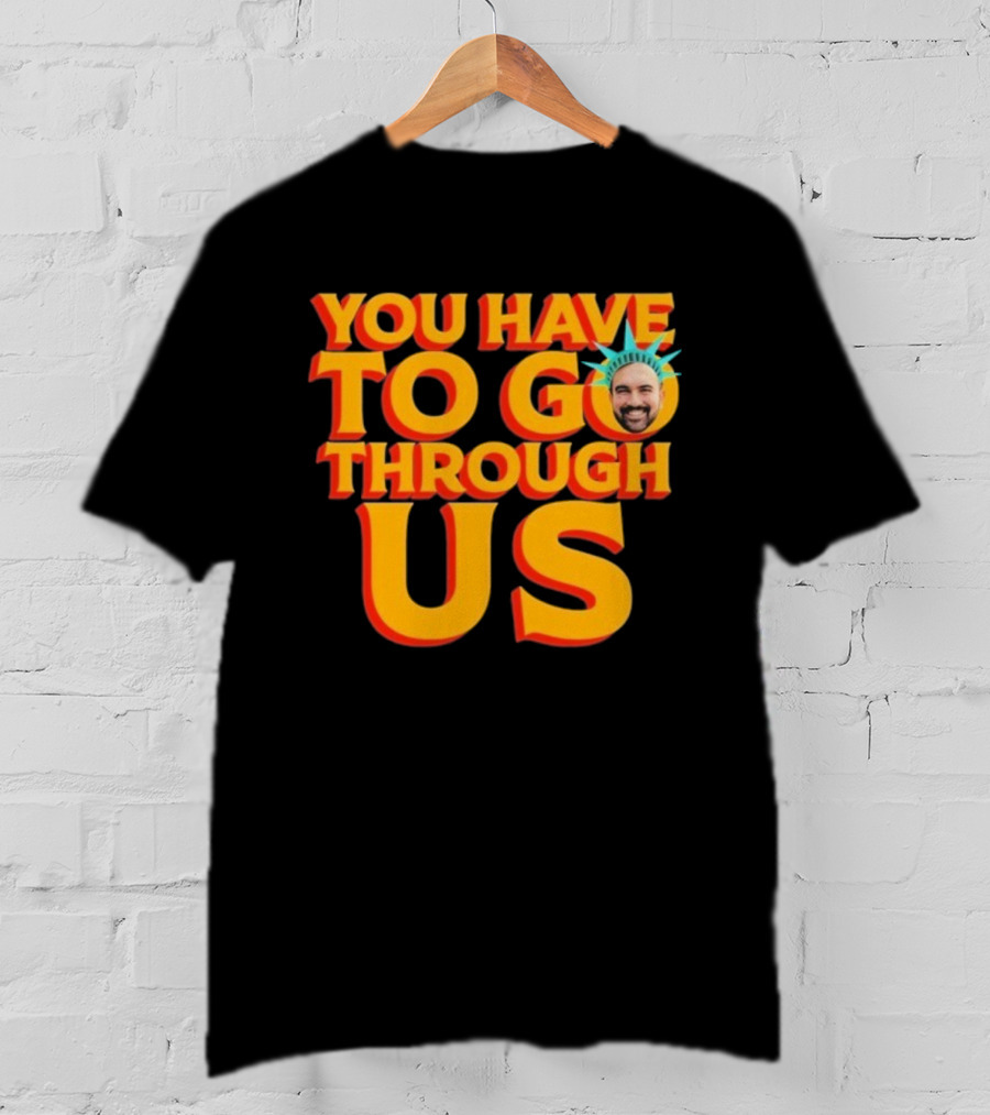 NYC Zohran Mamdani You Have To Go Through Us Statue Of Liberty T-Shirt