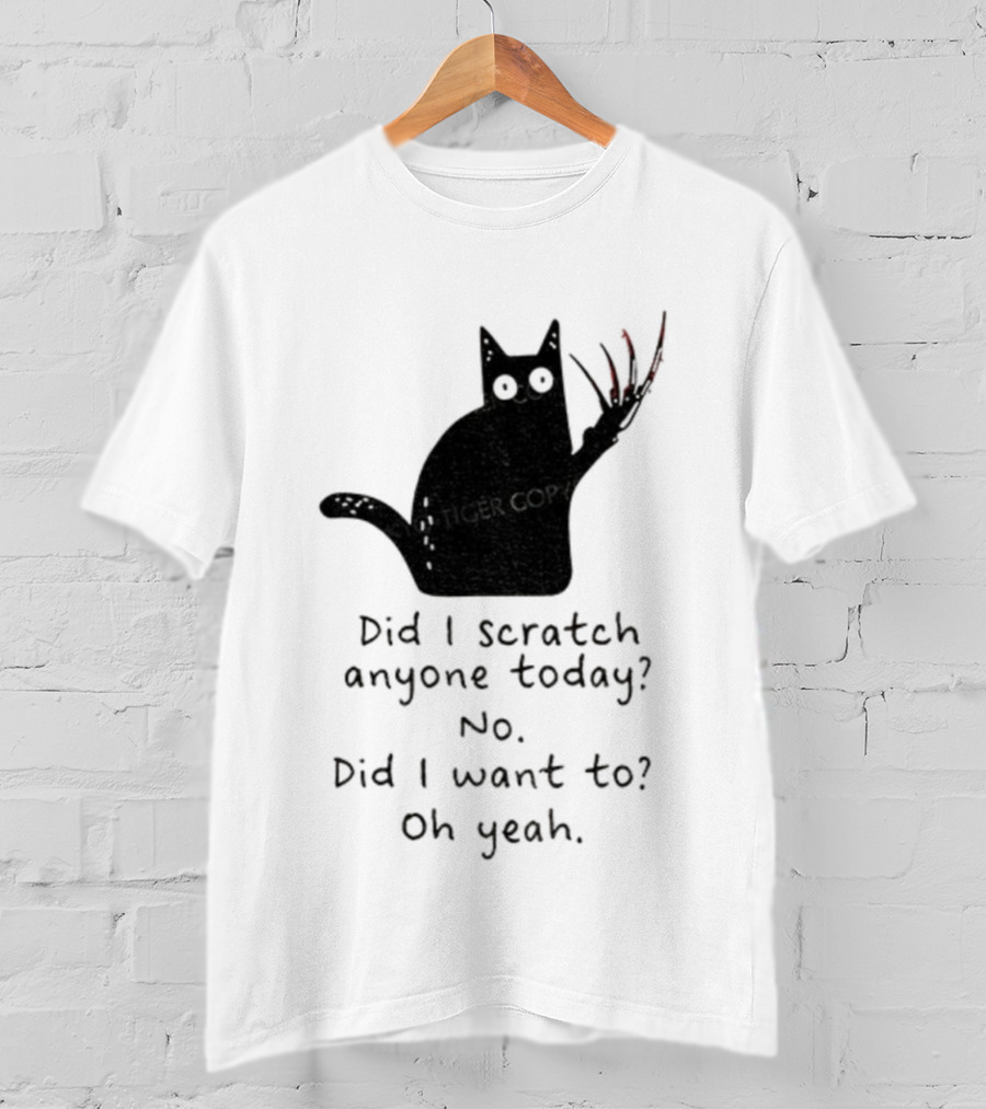 Did I Scratch Anyone Today No Did I Want To Oh Yeah Tiger Claws Cat T-Shirt
