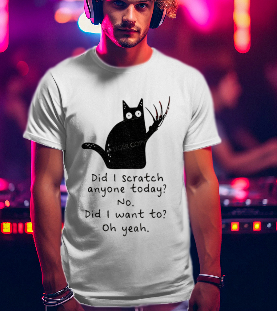 Did I Scratch Anyone Today No Did I Want To Oh Yeah Tiger Claws Cat T-Shirt