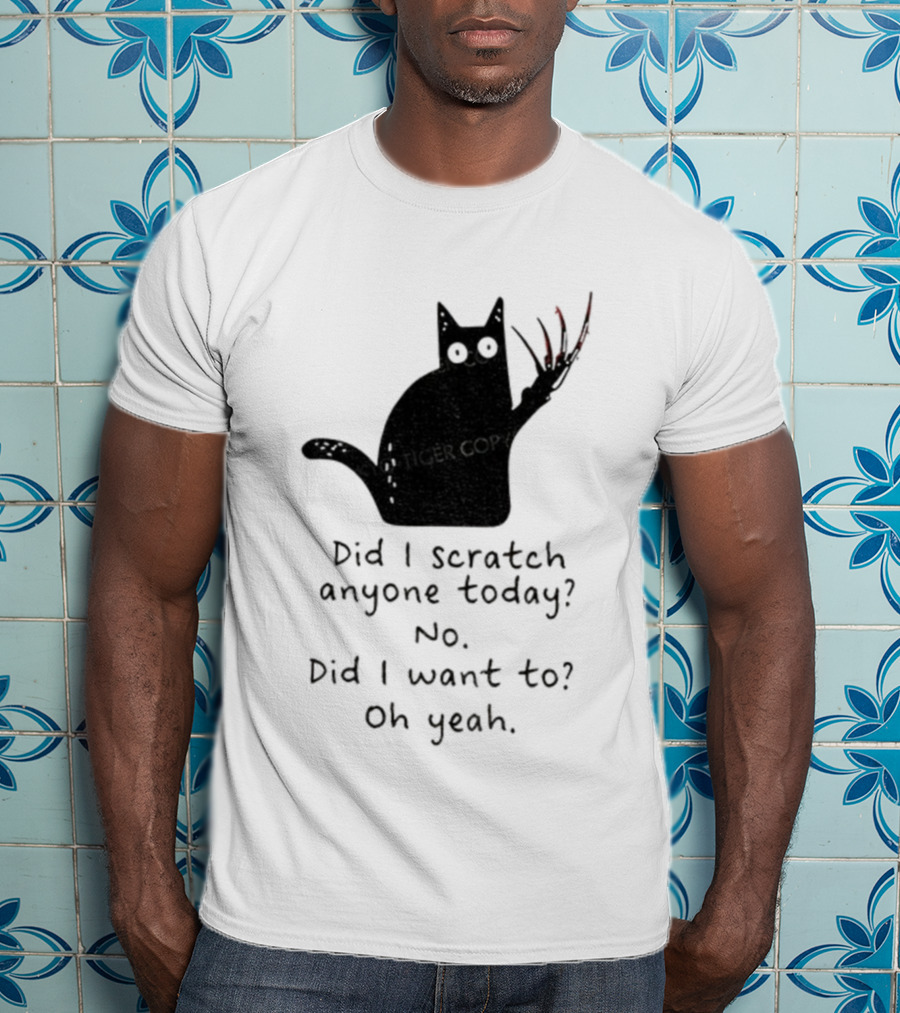 Did I Scratch Anyone Today No Did I Want To Oh Yeah Tiger Claws Cat T-Shirt