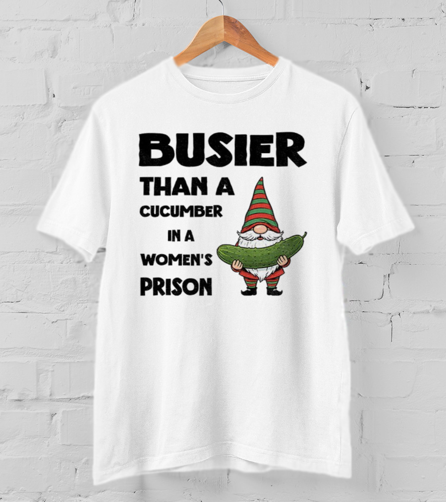 Gnome Holding Cucumber Busier Than A Cucumber In A Women’s Prison T-Shirt