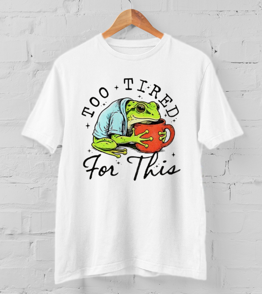 Too Tired For This Frog Needs Coffee T-Shirt
