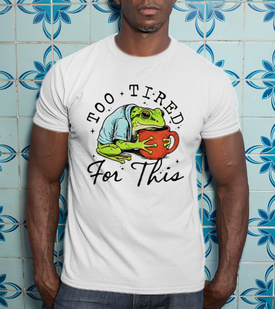 Too Tired For This Frog Needs Coffee T-Shirt