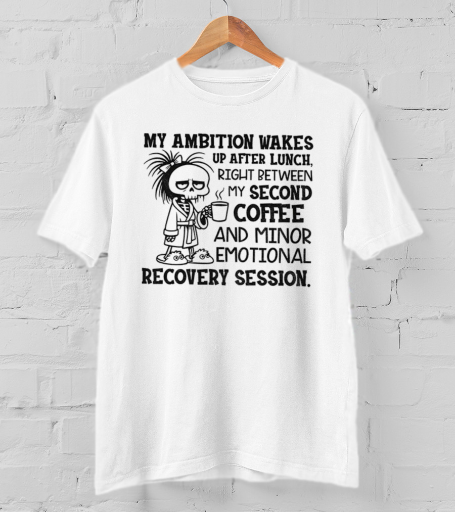 My Ambition Wakes Up After Lunch Between Second Coffee And Emotional Recovery T-Shirt
