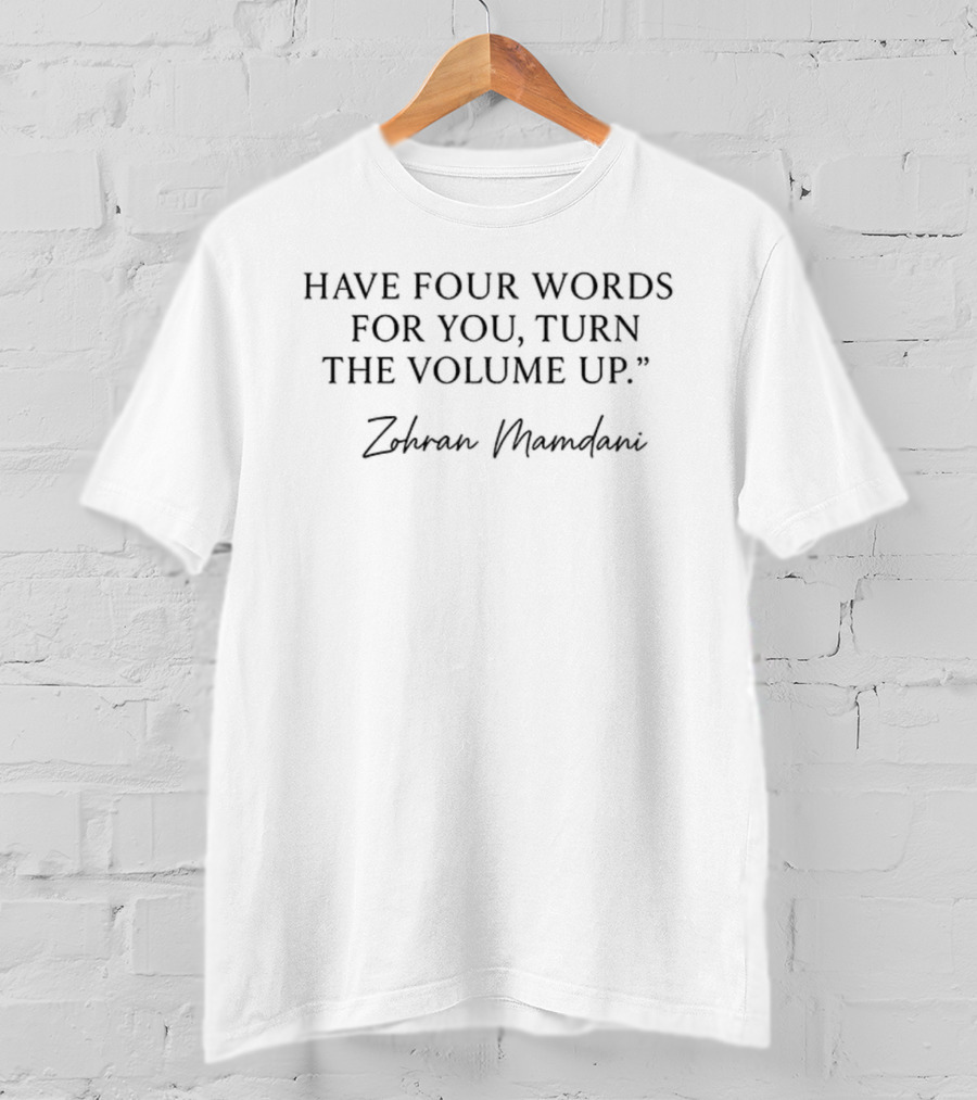 Zohran Mamdani Have Four Words For You Turn The Volume Up NYC T-Shirt