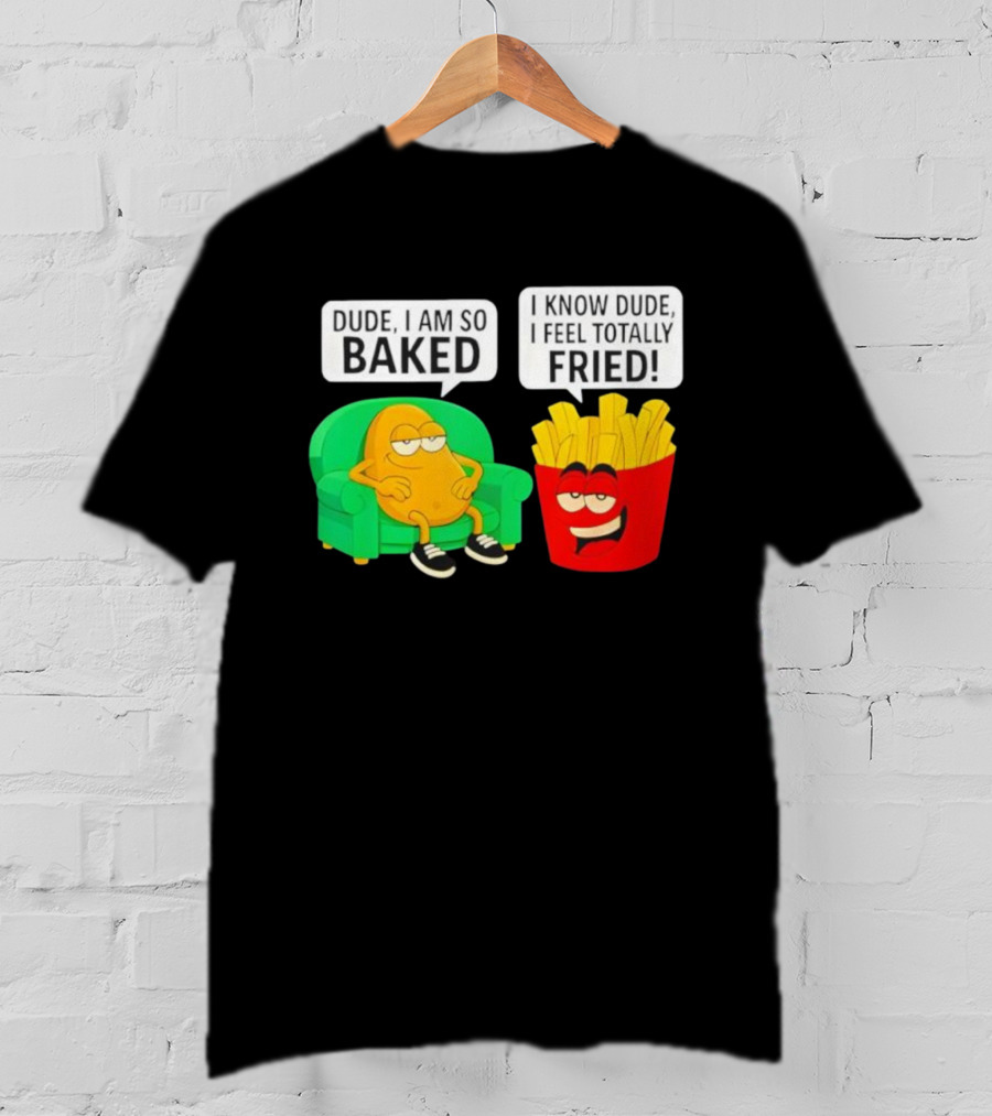 Dude I Am So Baked I Know Dude I Feel Totally Fried Potato Couch And Fries T-Shirt
