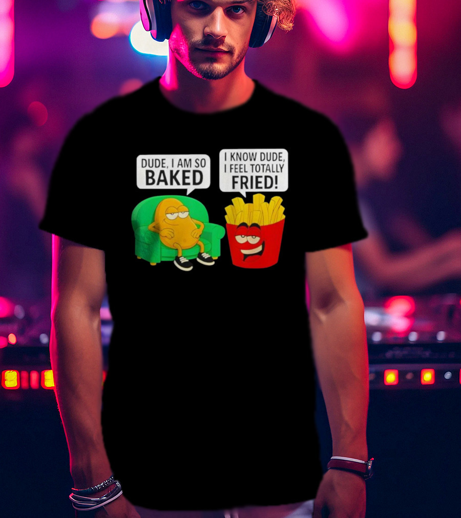 Dude I Am So Baked I Know Dude I Feel Totally Fried Potato Couch And Fries T-Shirt