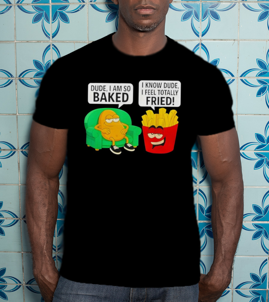 Dude I Am So Baked I Know Dude I Feel Totally Fried Potato Couch And Fries T-Shirt