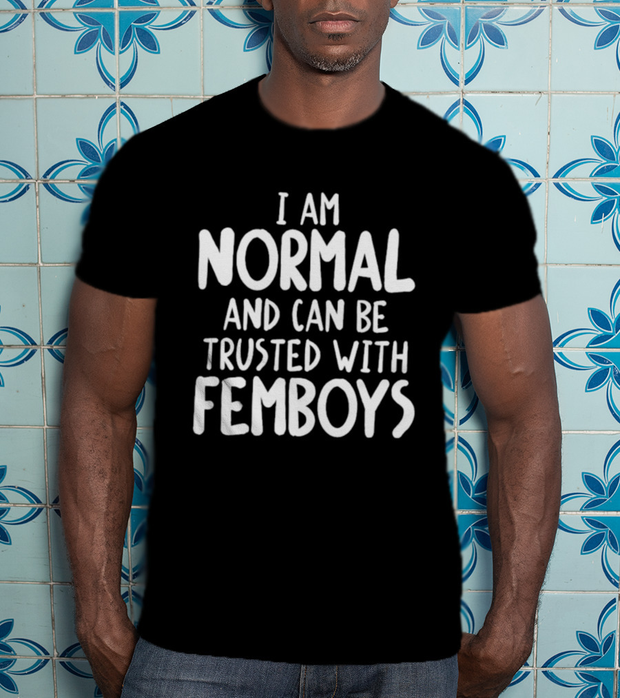 I Am Normal And Can Be Trusted With Femboys T-Shirt
