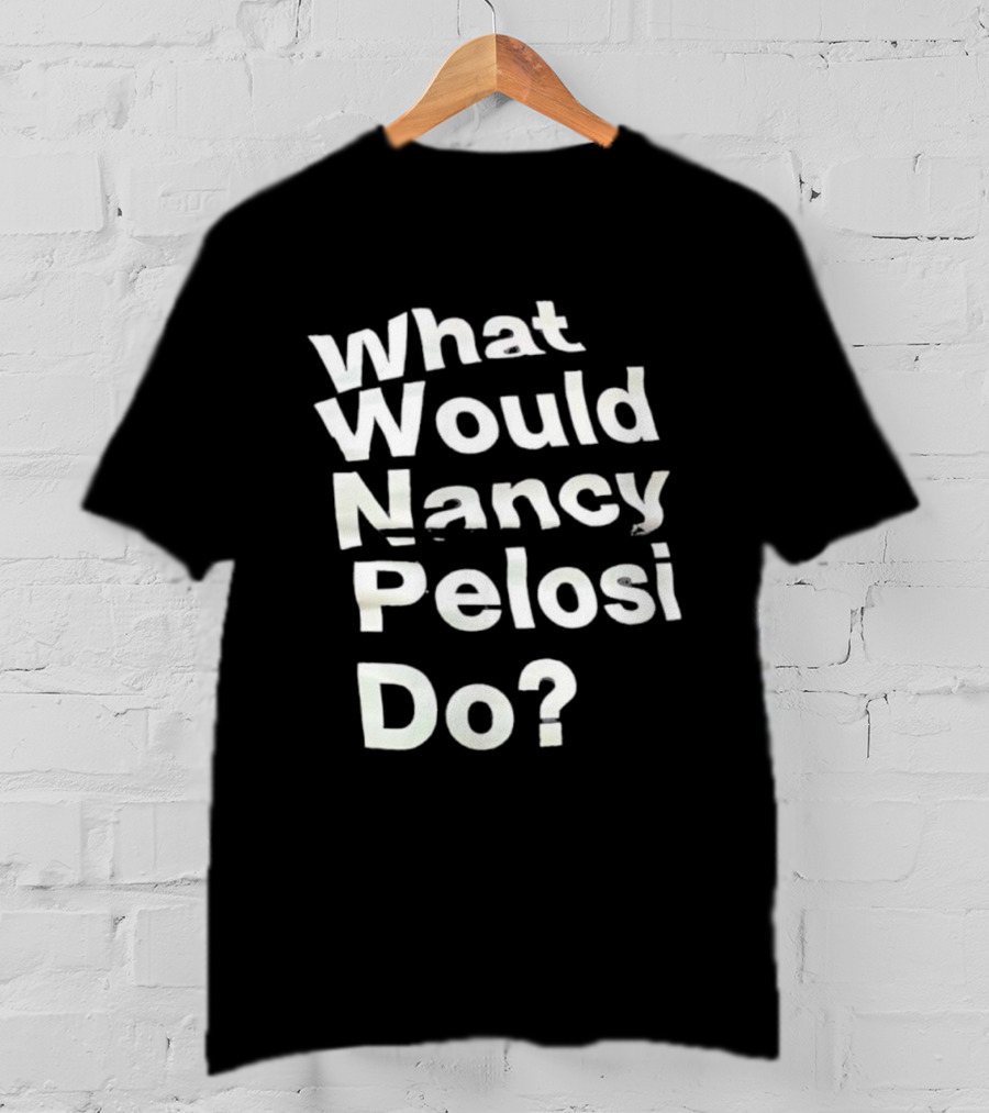 What Would Nancy Pelosi Do? Iconic Quote Statement T-Shirt