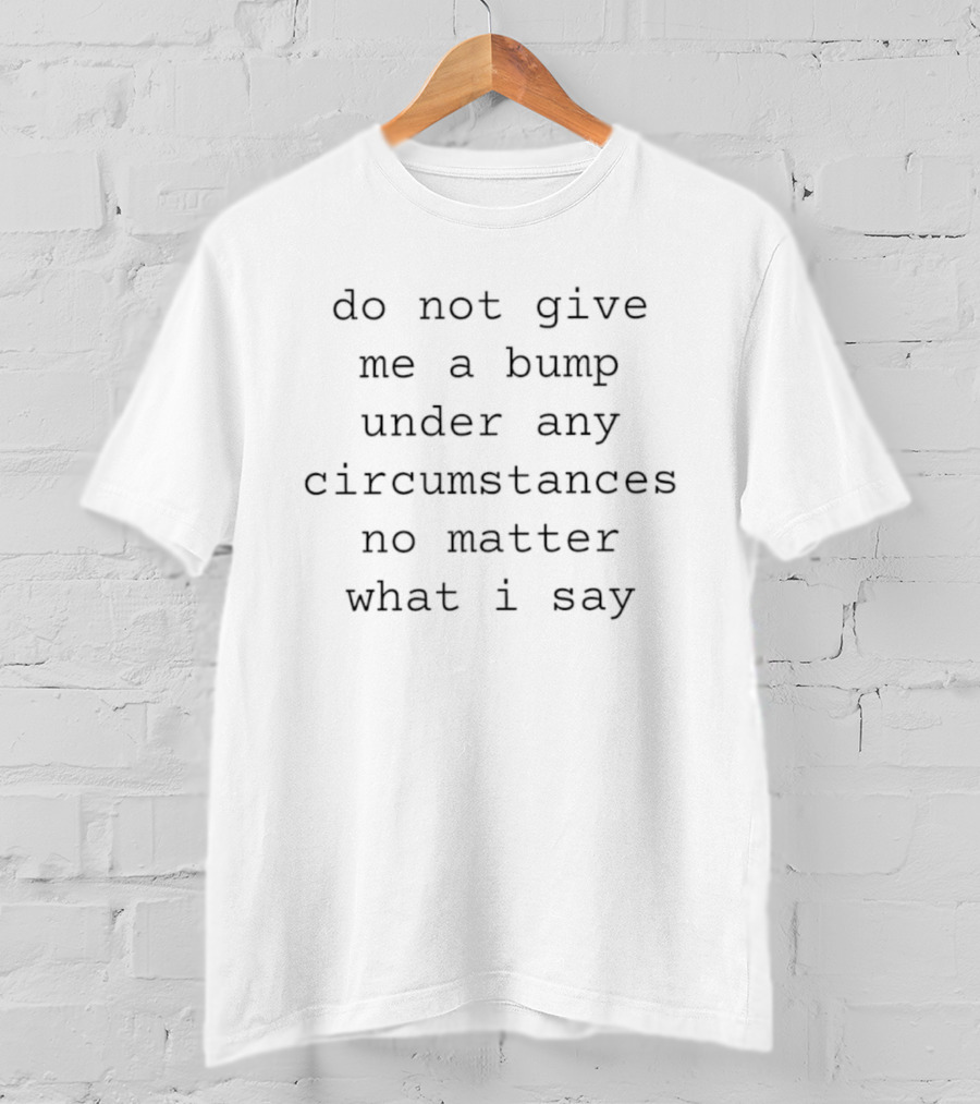 Do Not Give Me A Bump Under Any Circumstances No Matter What I Say T-Shirt