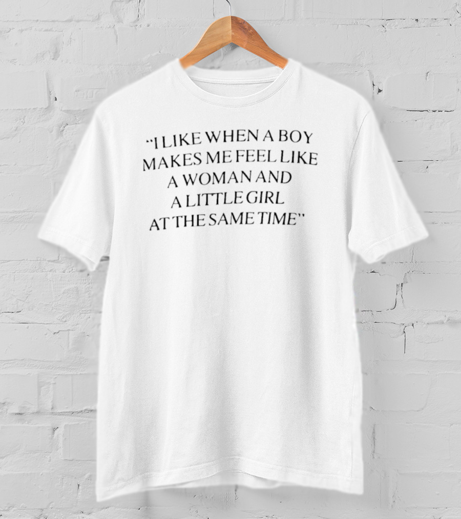 I Like When A Boy Makes Me Feel Like A Woman And A Little Girl At The Same Time T-Shirt