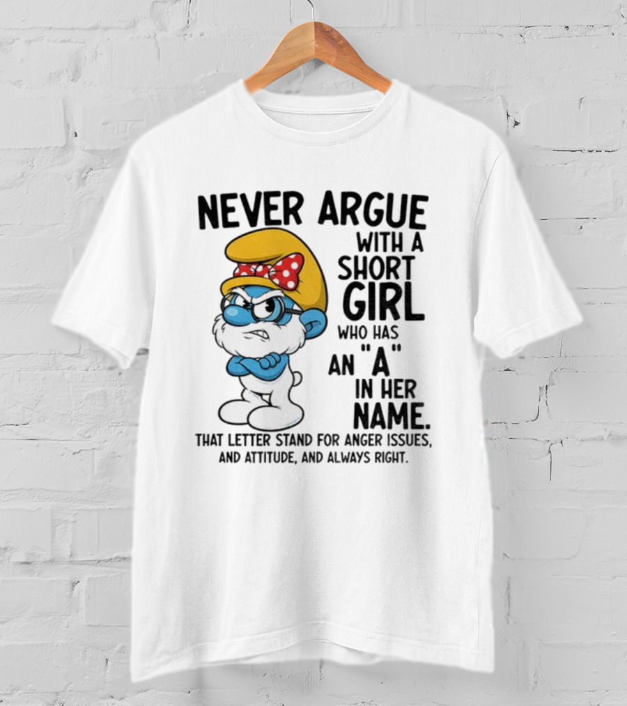 Never Argue With A Short Girl Smurf Letter A In Her Name Anger Issues T-Shirt