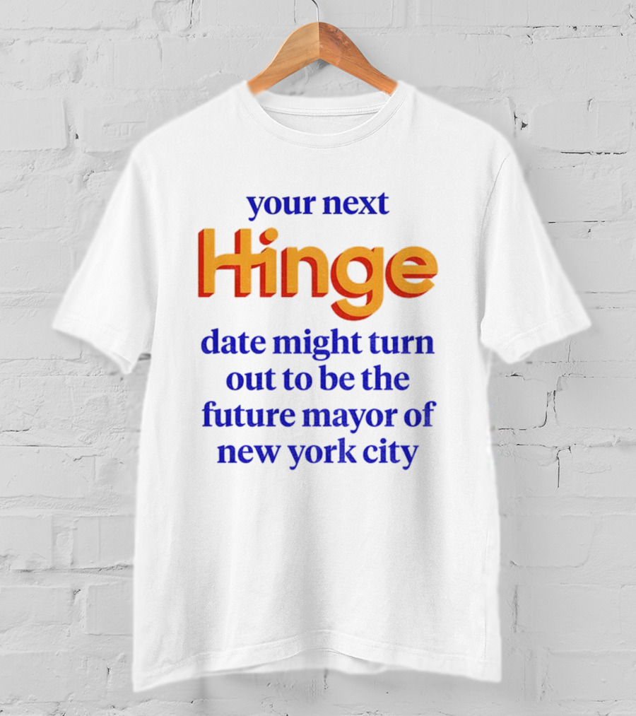 Your Next Hinge Date Might Turn Out To Be The Future Mayor Of New York City T-Shirt