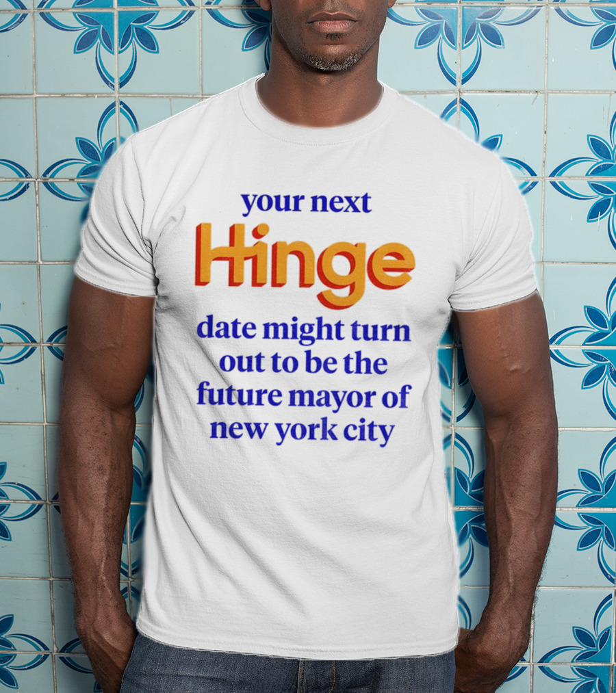 Your Next Hinge Date Might Turn Out To Be The Future Mayor Of New York City T-Shirt