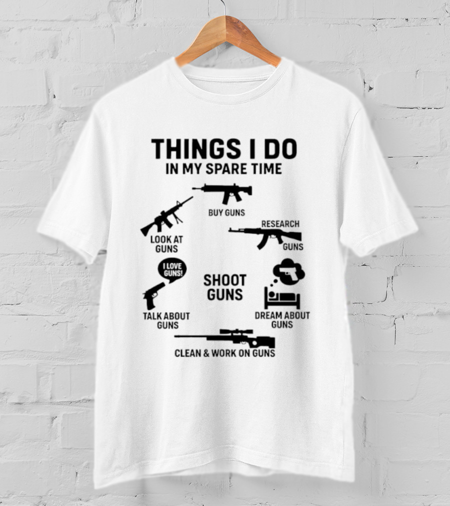 Things I Do In My Spare Time Shoot Guns Buy Research Look At Love Talk About Dream About Clean And Work On Guns T-Shirt