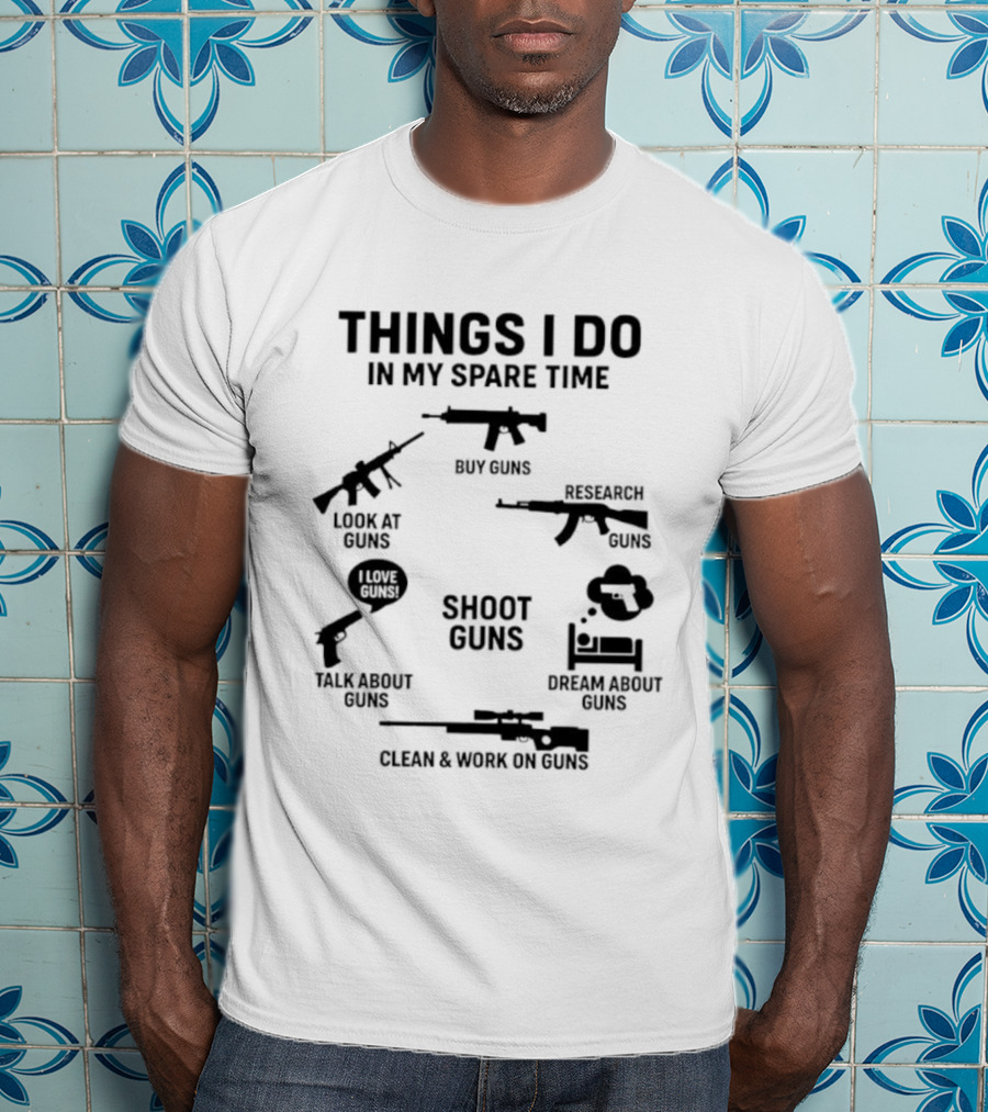 Things I Do In My Spare Time Shoot Guns Buy Research Look At Love Talk About Dream About Clean And Work On Guns T-Shirt