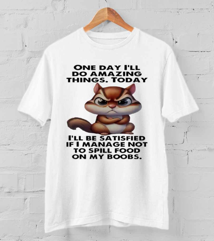 Chipmunk One Day I’ll Do Amazing Things Today I’ll Be Satisfied T-Shirt