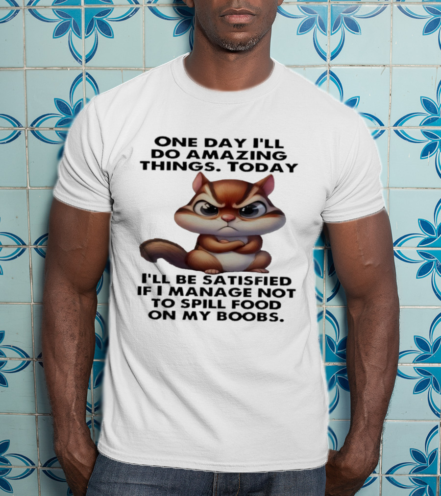 Chipmunk One Day I’ll Do Amazing Things Today I’ll Be Satisfied T-Shirt