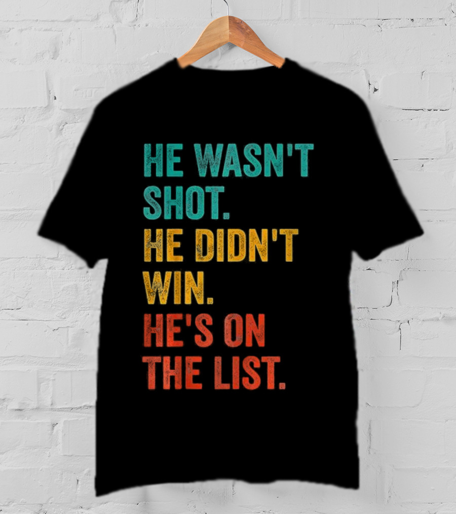 He Wasn't Shot He Didn't Win He's On The List Bold Text Design T-Shirt
