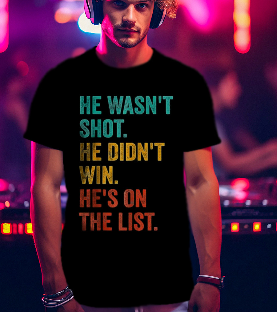 He Wasn't Shot He Didn't Win He's On The List Bold Text Design T-Shirt