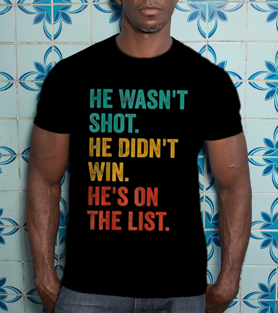 He Wasn't Shot He Didn't Win He's On The List Bold Text Design T-Shirt