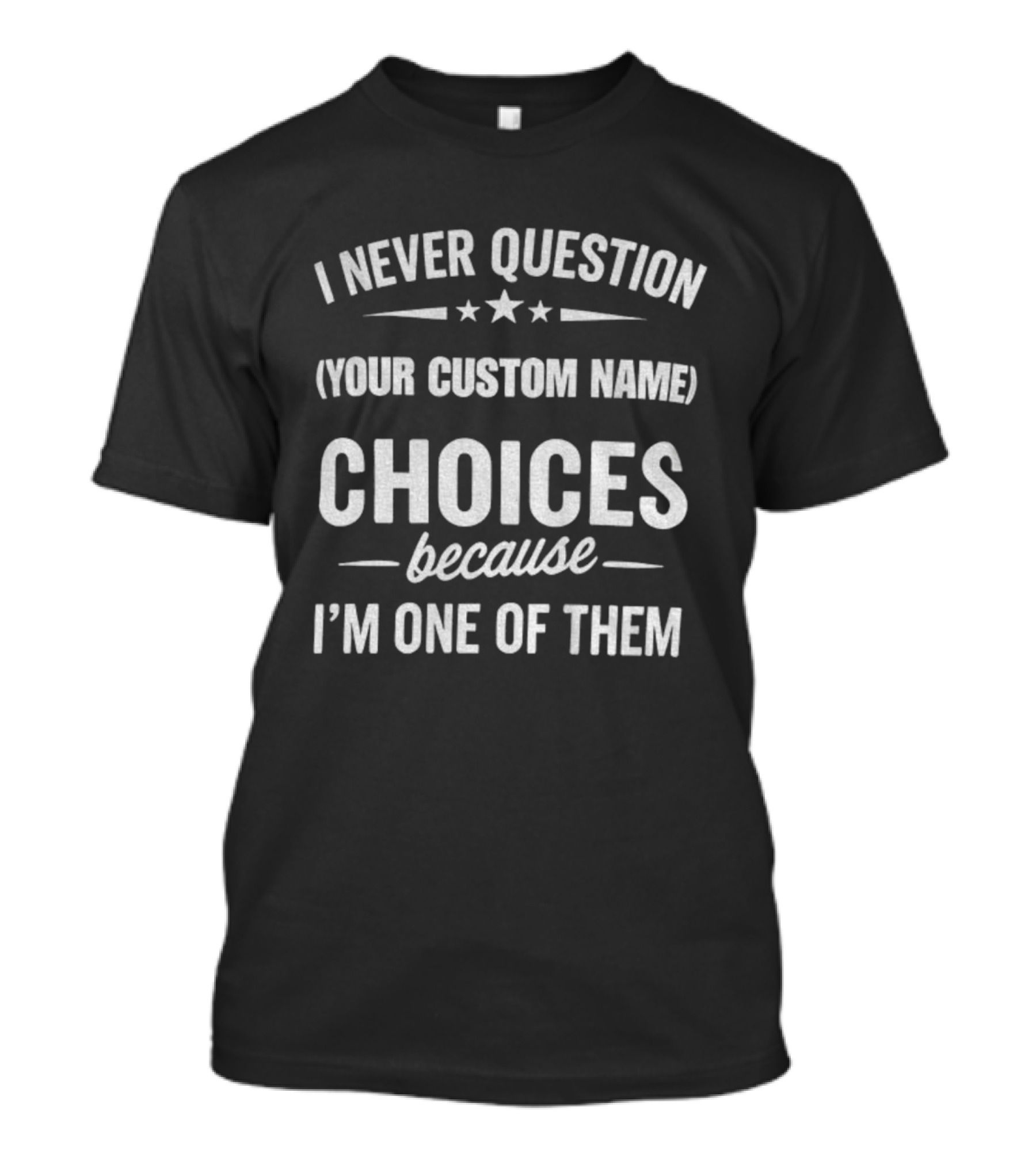 I Never Question Your Custom Name Choices Because I'm One Of Them T-Shirt