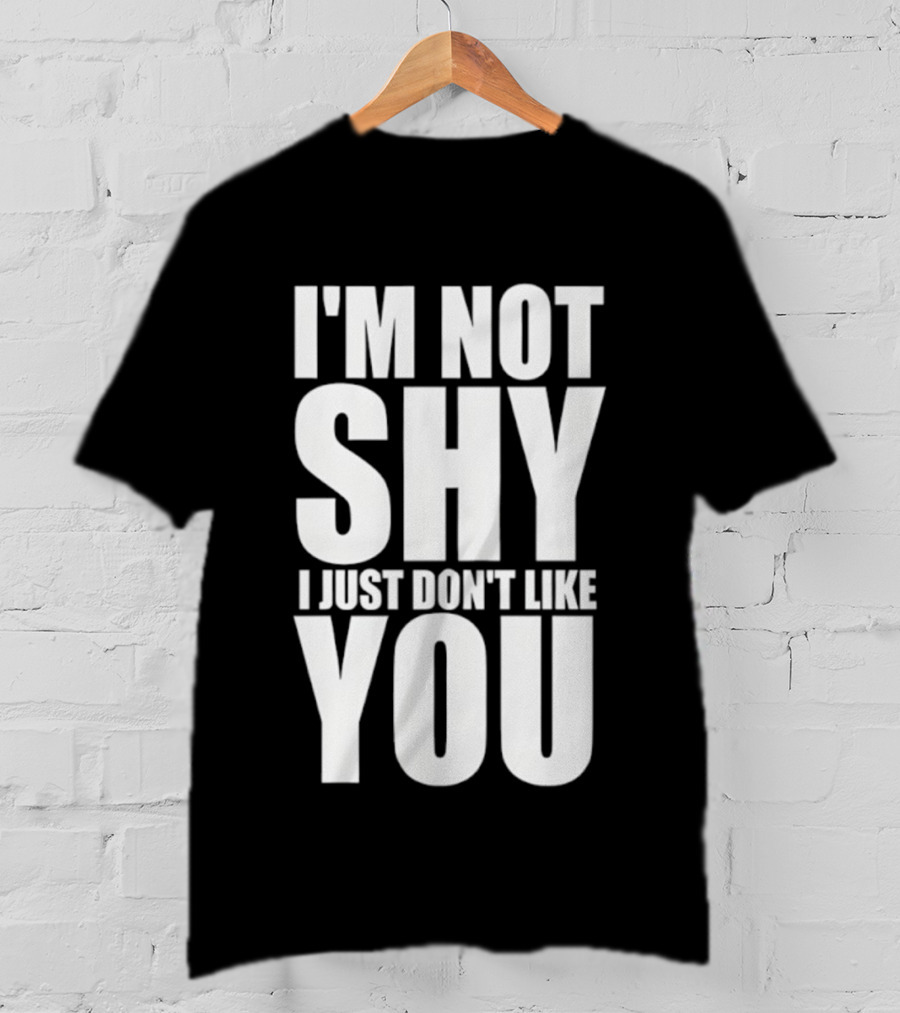 I'm Not Shy I Just Don't Like You Bold Statement T-Shirt