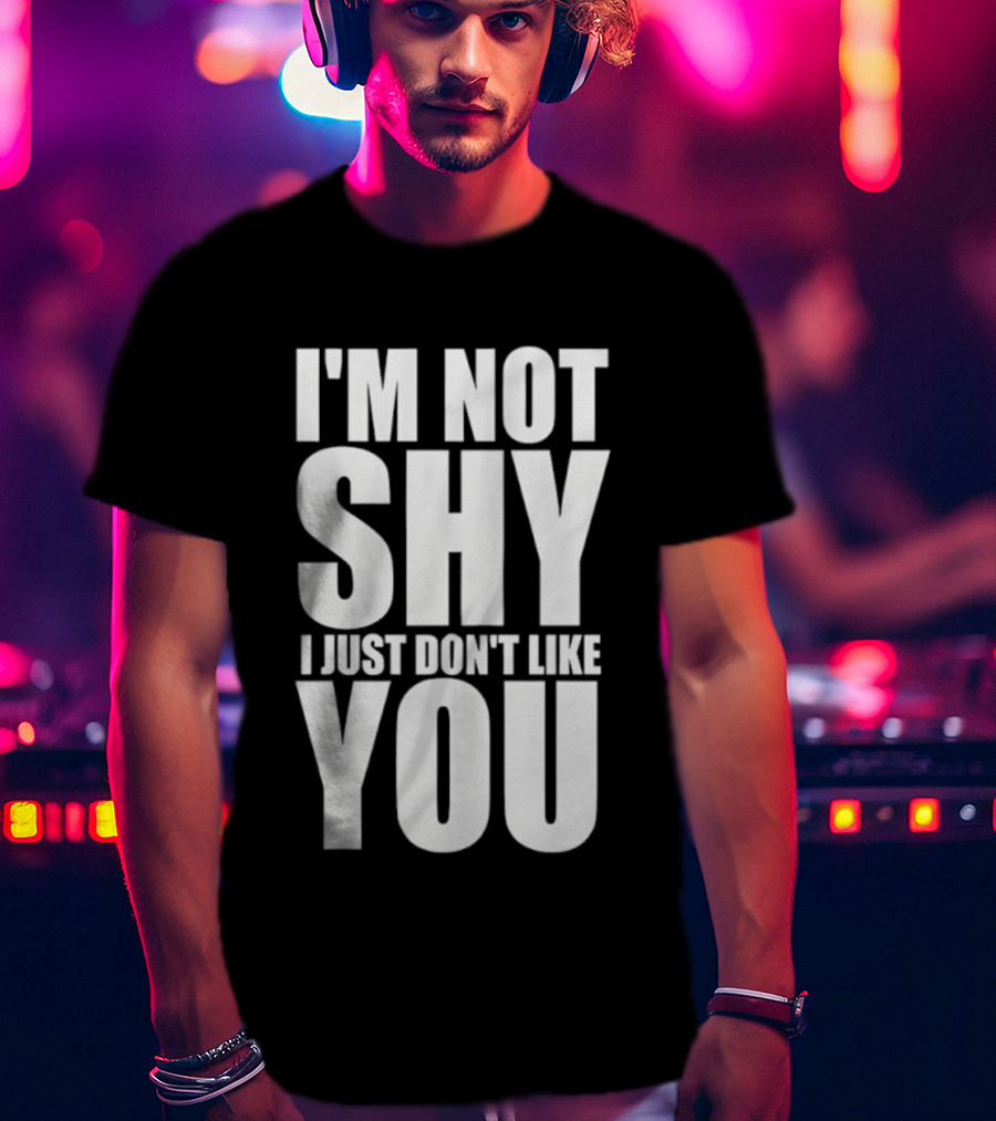 I'm Not Shy I Just Don't Like You Bold Statement T-Shirt