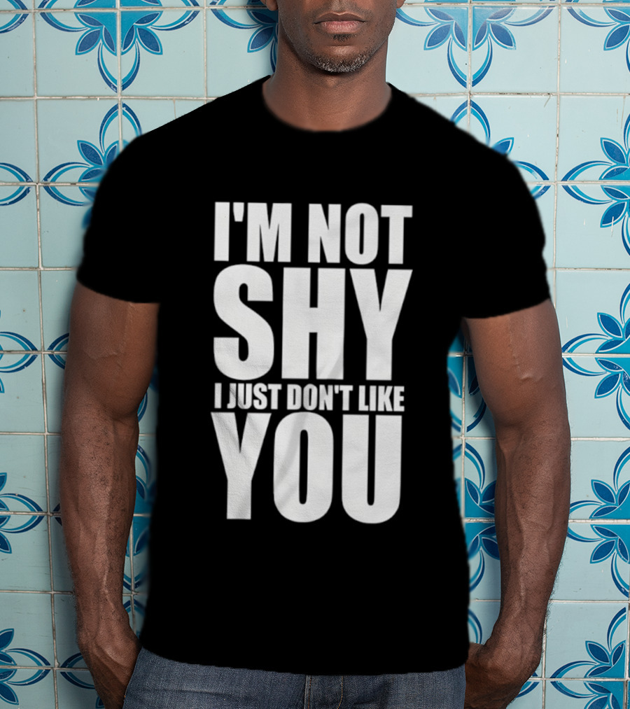 I'm Not Shy I Just Don't Like You Bold Statement T-Shirt