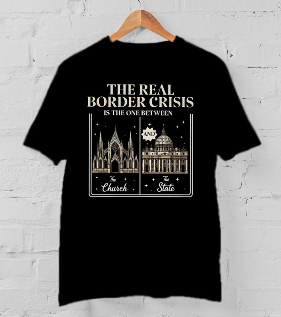 The Real Border Crisis Is The One Between The Church And The State T-Shirt