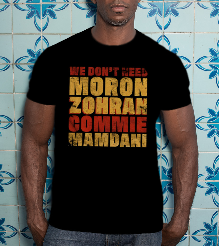 Zohran Mamdani We Don’t Need Moron Zohran Commie Mamdani T-Shirt