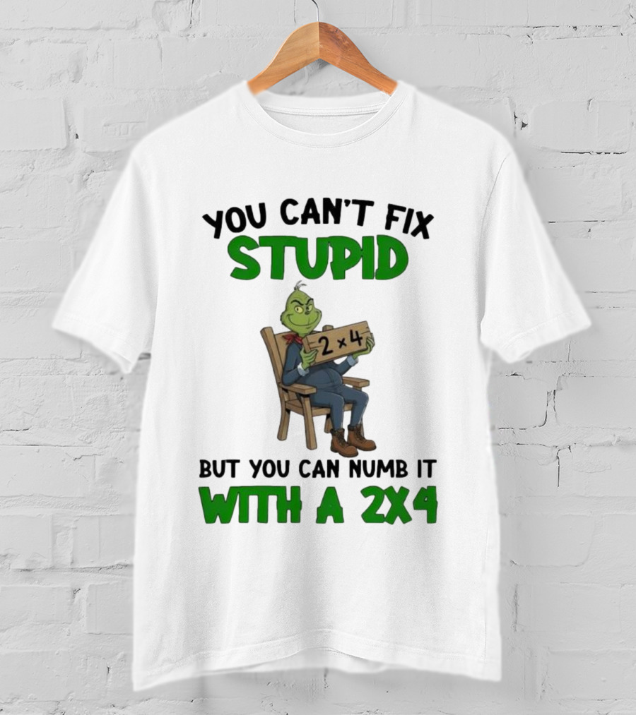 Grinch You Can’t Fix Stupid But You Can Numb It With A 2x4 T-Shirt