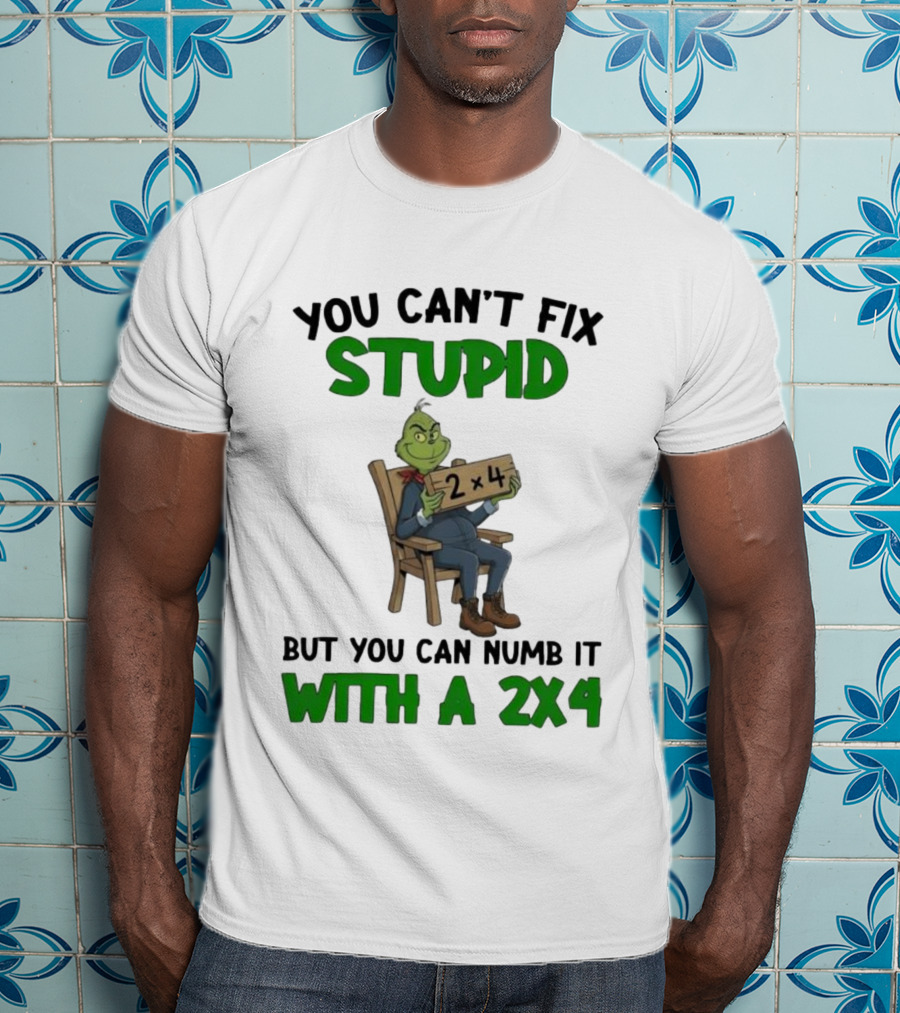 Grinch You Can’t Fix Stupid But You Can Numb It With A 2x4 T-Shirt