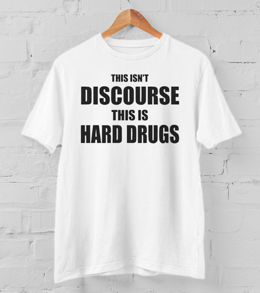 This Isn't Discourse This Is Hard Drugs T-Shirt