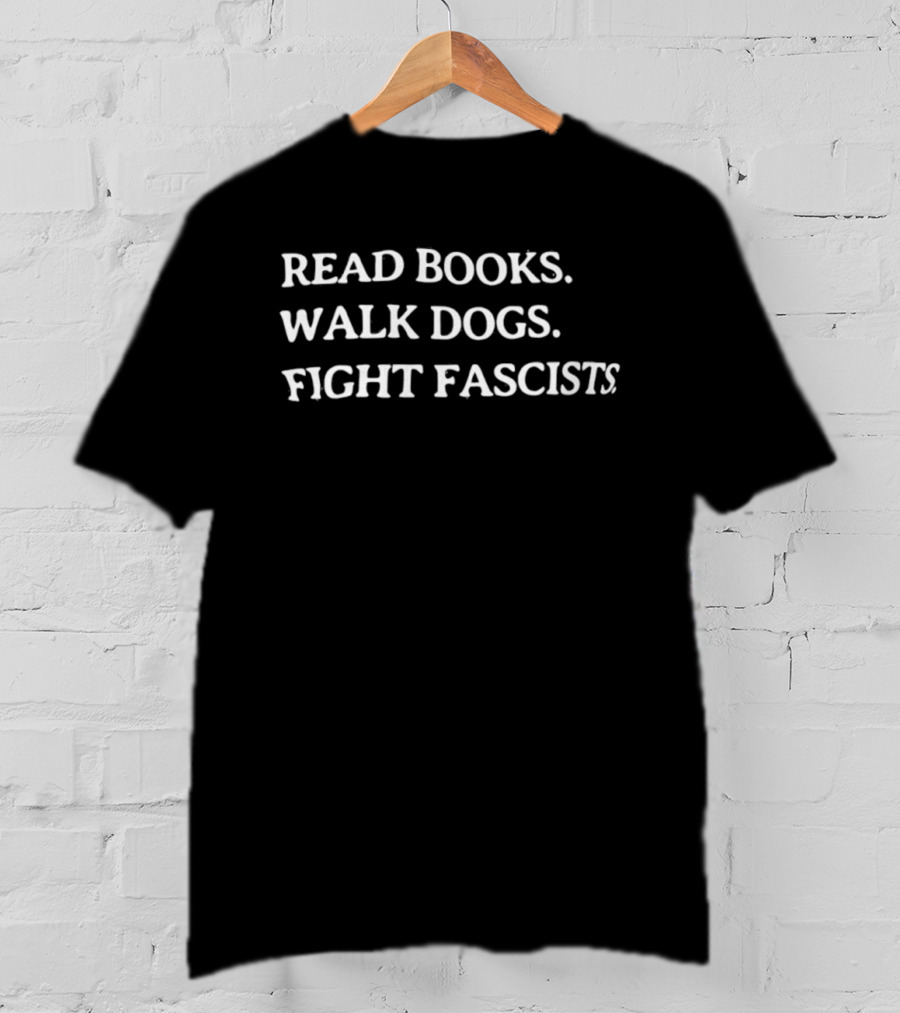 Read Books Walk Dogs Fight Fascists Empowerment Message T-Shirt