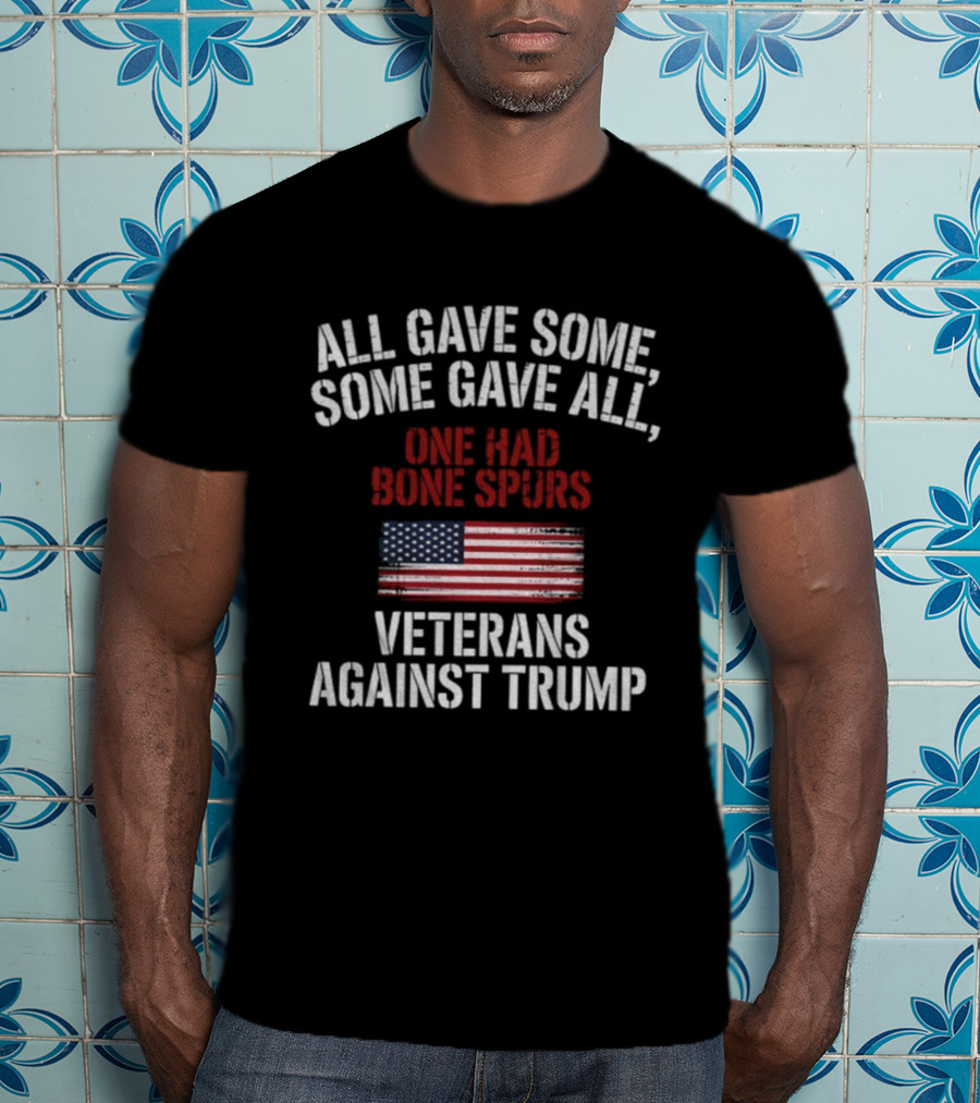All Gave Some Some Gave All One Had Bone Spurs Veterans Against Trump T-Shirt