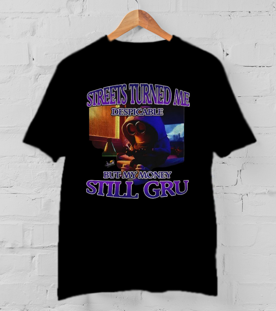 Streets Turned Me Despicable But My Money Still Gru T-Shirt
