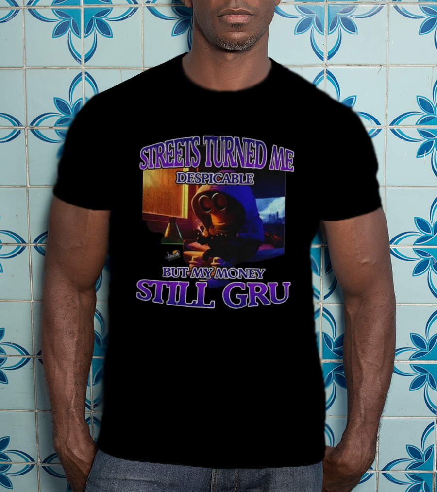 Streets Turned Me Despicable But My Money Still Gru T-Shirt