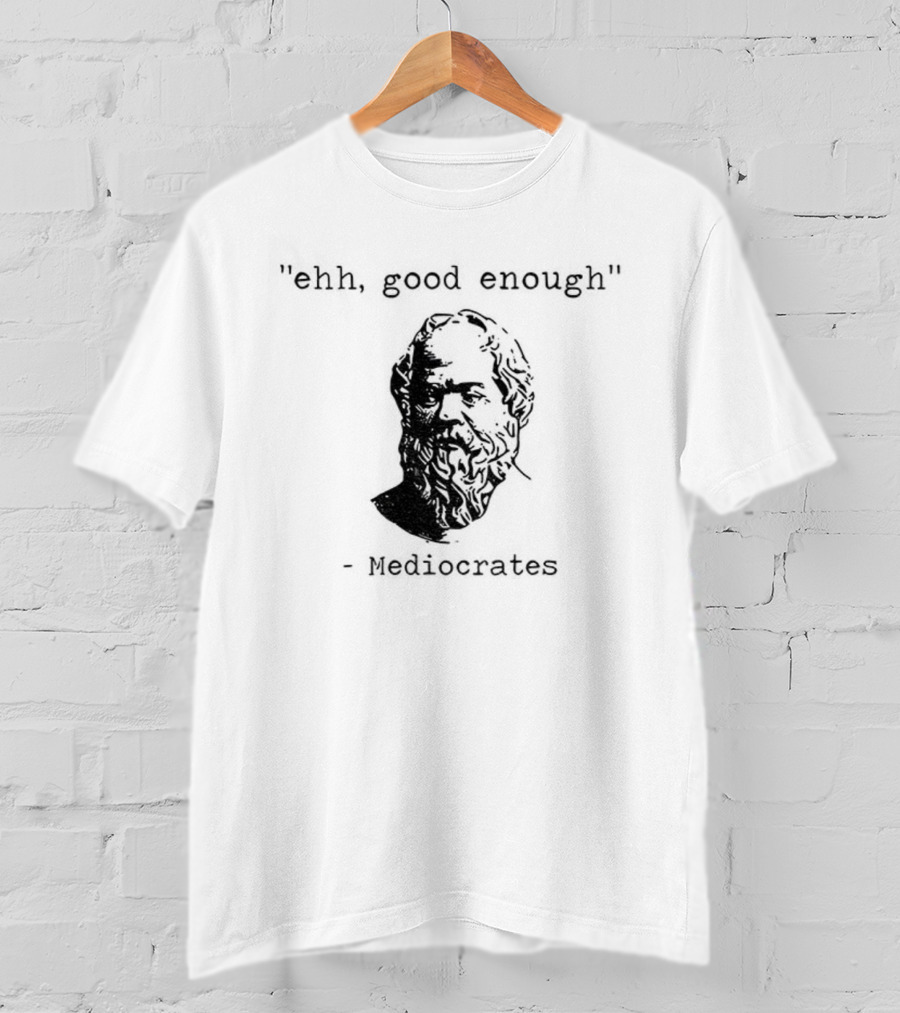 Mediocrates Ehh Good Enough Meme T-Shirt